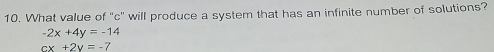 What value of "c" will produce a system that has an infinite number of solutions?
-2x+4y=-14
cx+2y=-7