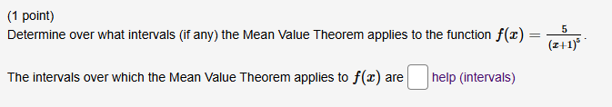 Determine over what intervals (if any) the Mean Value Theorem applies to the function f(x)=frac 5(x+1)^5. 
The intervals over which the Mean Value Theorem applies to f(x) are □ help (intervals)