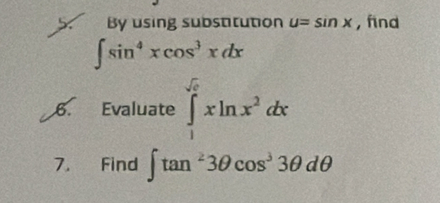 By using substitution u=sin x , find
∈t sin^4xcos^3xdx
6. Evaluate ∈tlimits _1^((sqrt e))xln x^2dx
7. Find ∈t tan^23θ cos^33θ dθ