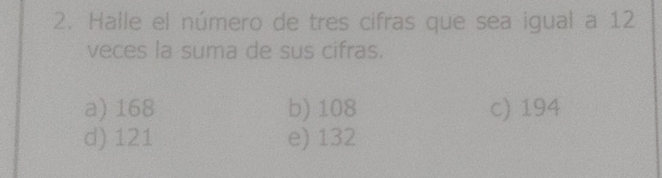 Halle el número de tres cifras que sea igual a 12
veces la suma de sus cifras.
a) 168 b) 108 c) 194
d) 121 e) 132