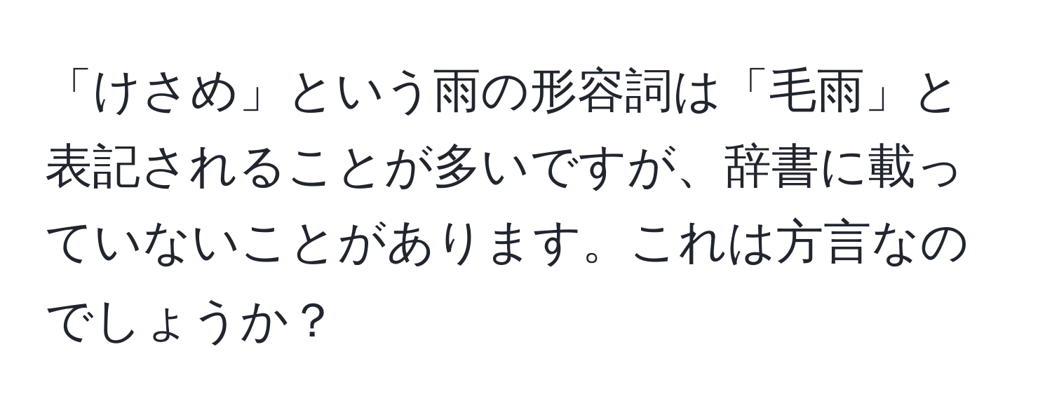 「けさめ」という雨の形容詞は「毛雨」と表記されることが多いですが、辞書に載っていないことがあります。これは方言なのでしょうか？