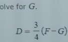 olve for G.
D= 3/4 (F-G)