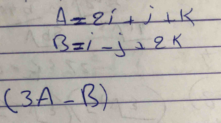 A=2i+j+k
B=i-j+2k
(3A-B)