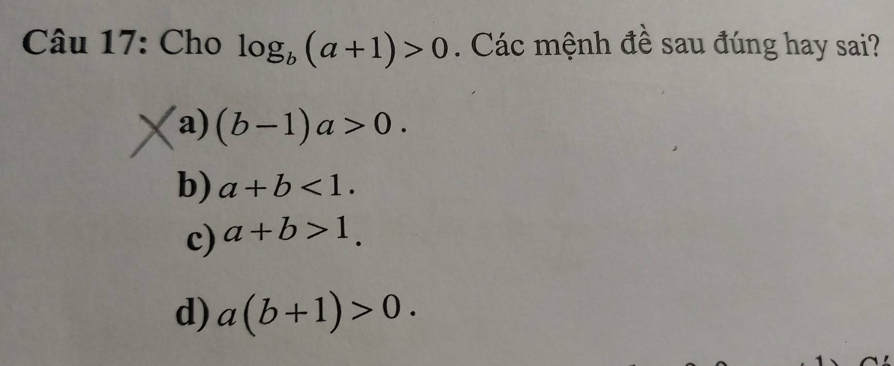 Cho log _b(a+1)>0. Các mệnh đề sau đúng hay sai?
a) (b-1)a>0.
b) a+b<1</tex>.
c) a+b>1.
d) a(b+1)>0.