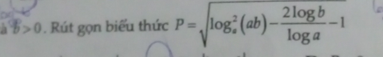 a b>0. Rút gọn biểu thức P=sqrt (log _a)^2(ab)- 2log b/log a -1