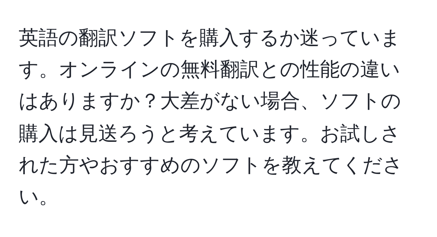 英語の翻訳ソフトを購入するか迷っています。オンラインの無料翻訳との性能の違いはありますか？大差がない場合、ソフトの購入は見送ろうと考えています。お試しされた方やおすすめのソフトを教えてください。