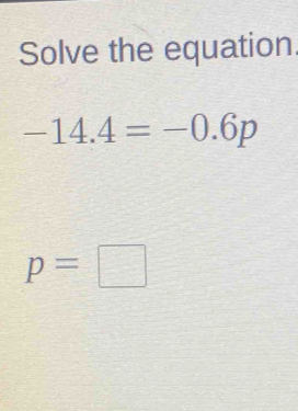 Solve the equation
-14.4=-0.6p
p=□