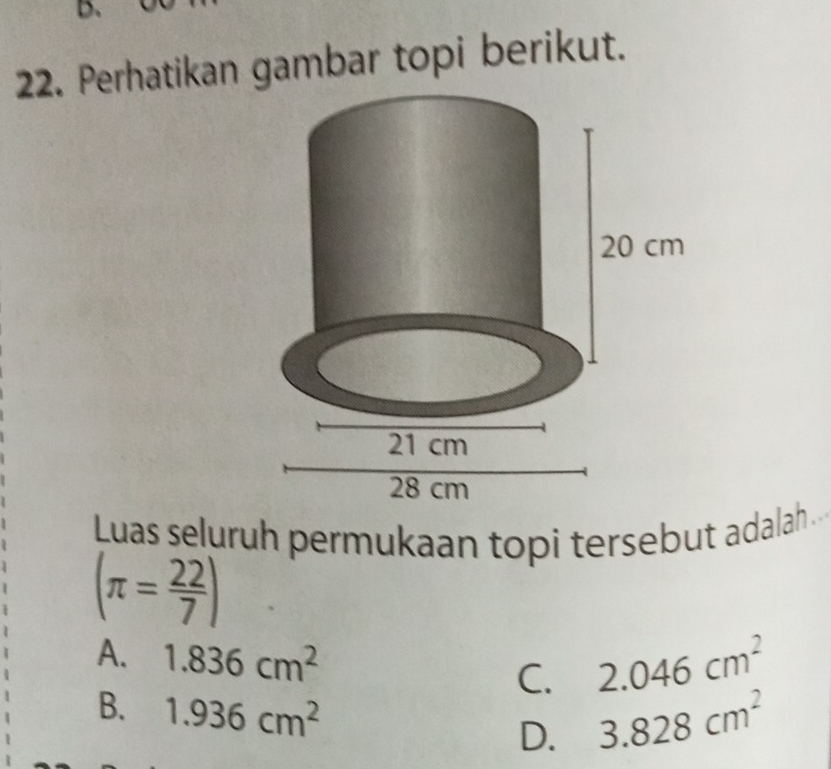 Perhatikan gambar topi berikut.
Luas seluruh permukaan topi tersebut adalah.
(π = 22/7 )
A. 1.836cm^2 C. 2.046cm^2
B. 1.936cm^2
D. 3.828cm^2