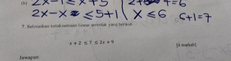 Selesaikan ketaksamaan linear serentak yang berikut
x+2≤ 7≤ 2x+9
[4 markah] 
Jawapan