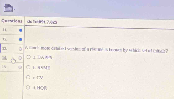 Questions do1ct09t.7.025
11.
12.
13, A much more detailed version of a résumé is known by which set of initials?
14, a. DAPPS
15. b. RSME
c CV
d. HQR