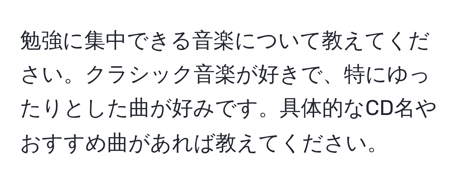 勉強に集中できる音楽について教えてください。クラシック音楽が好きで、特にゆったりとした曲が好みです。具体的なCD名やおすすめ曲があれば教えてください。