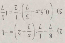  8/7 - 1/7 :( x/3 -2)=-1
5) (0,5.x- 3/7 ): 1/2 =1 1/7 