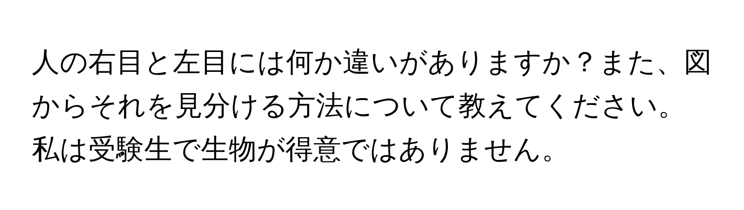 人の右目と左目には何か違いがありますか？また、図からそれを見分ける方法について教えてください。私は受験生で生物が得意ではありません。