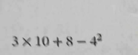 3* 10+8-4^2