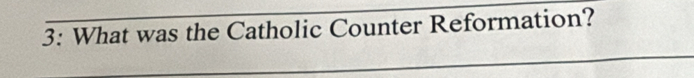 3: What was the Catholic Counter Reformation? 
_