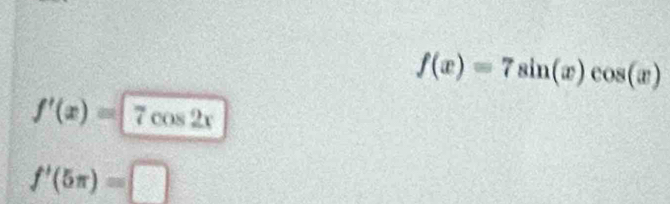 f(x)=7sin (x)cos (x)
f'(x)=7cos 2x
f'(5π )=□