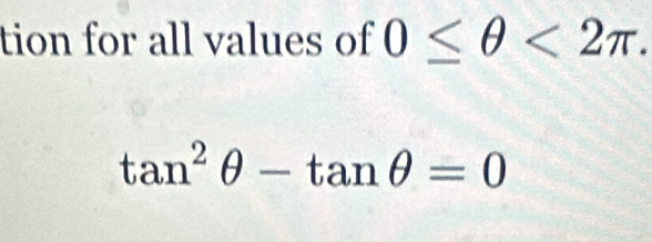 tion for all values of 0≤ θ <2π.
tan^2θ -tan θ =0