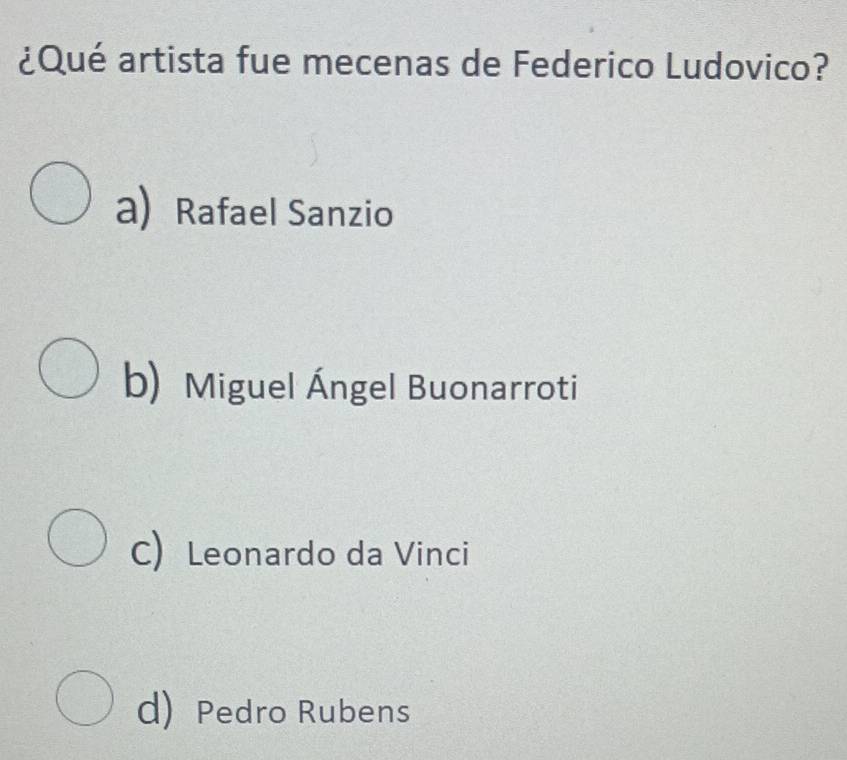 ¿Qué artista fue mecenas de Federico Ludovico?
a) Rafael Sanzio
b) Miguel Ángel Buonarroti
C) Leonardo da Vinci
d) Pedro Rubens