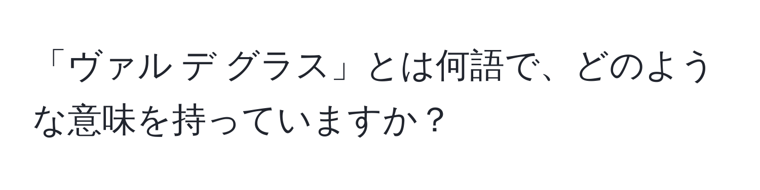 「ヴァル デ グラス」とは何語で、どのような意味を持っていますか？