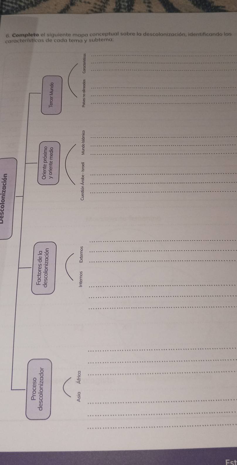 Completo el siguiente mapa conceptual sobre la descolonización, identificando las 
características de cada tema y subtema: 
_ 
_ 
_ 
_ 
_ 
_ 
_ 
_ 
_ 
_ 
_ 
_ 
; ≌ 
_ 
_ 
_ 
ξ 
_ 
_ 
_ 
_ 
_ 
_ 
_ 
_ 
_ 
_ 
5 
_ 
c