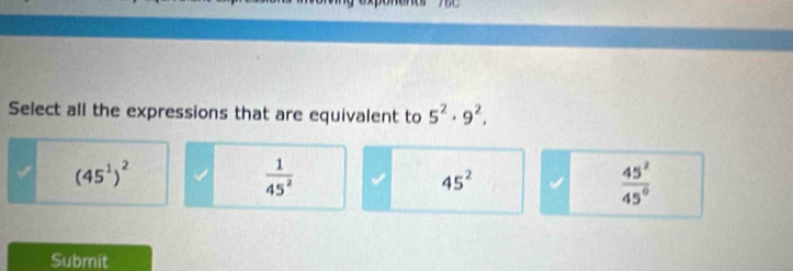 Select all the expressions that are equivalent to 5^2· 9^2,
(45^1)^2
 1/45^2 
45^2
 45^2/45° 
Submit