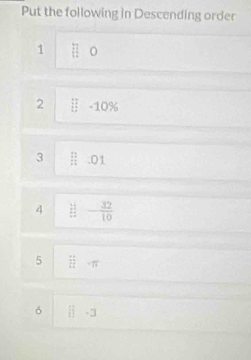 Put the following in Descending order 
1 _(12)^(42endarray)  0
2 -10 0%
3 beginarrayr :1 10 11endarray .01
4 frac frac 2n= - 32/10 
5  12/12 =frac 12
6 ij-3