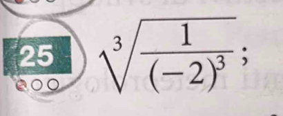 25 sqrt[3](frac 1)(-2)^3;