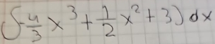 (- 4/3 x^3+ 1/2 x^2+3)dx