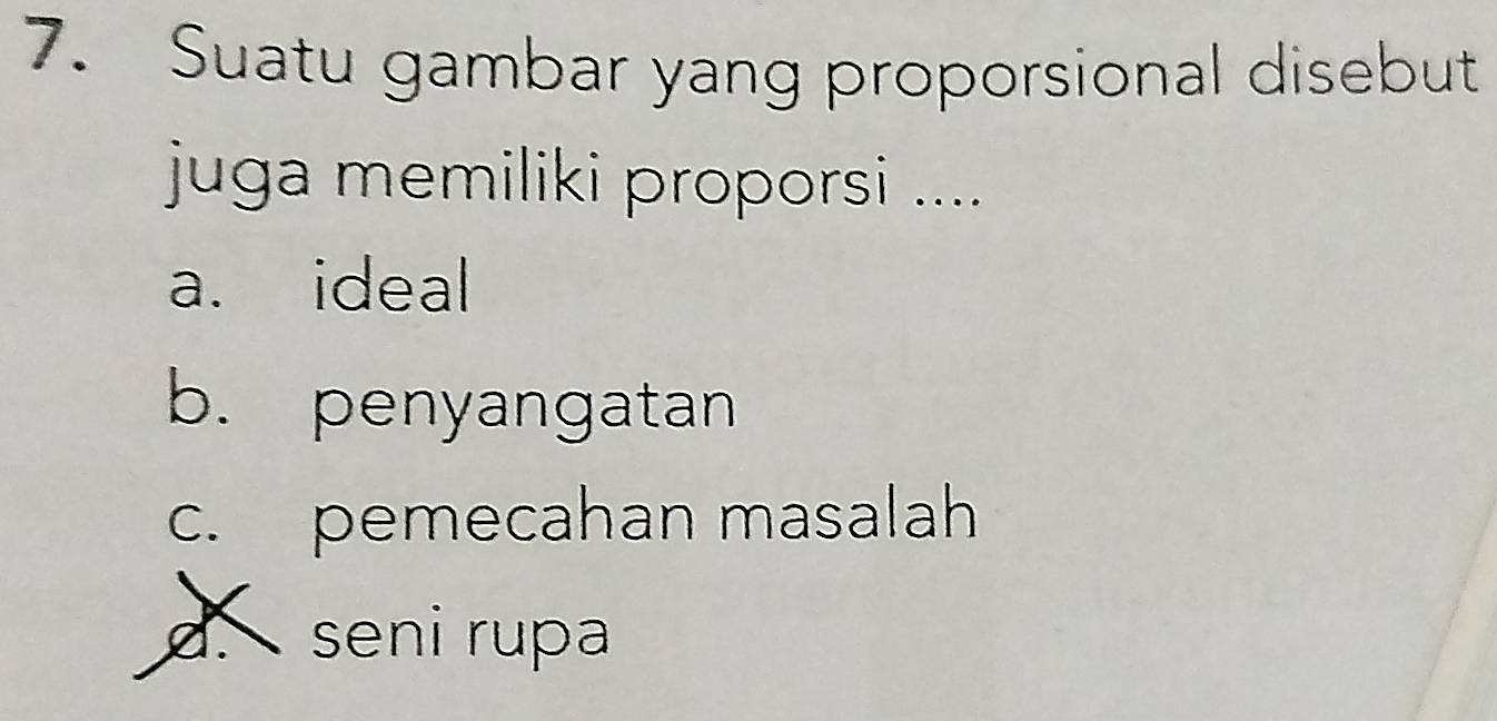 Suatu gambar yang proporsional disebut
juga memiliki proporsi ....
a. ideal
b. penyangatan
c. pemecahan masalah
d seni rupa