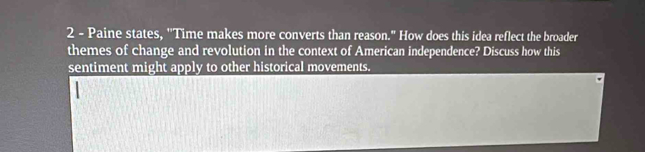 Paine states, ''Time makes more converts than reason." How does this idea reflect the broader 
themes of change and revolution in the context of American independence? Discuss how this 
sentiment might apply to other historical movements.