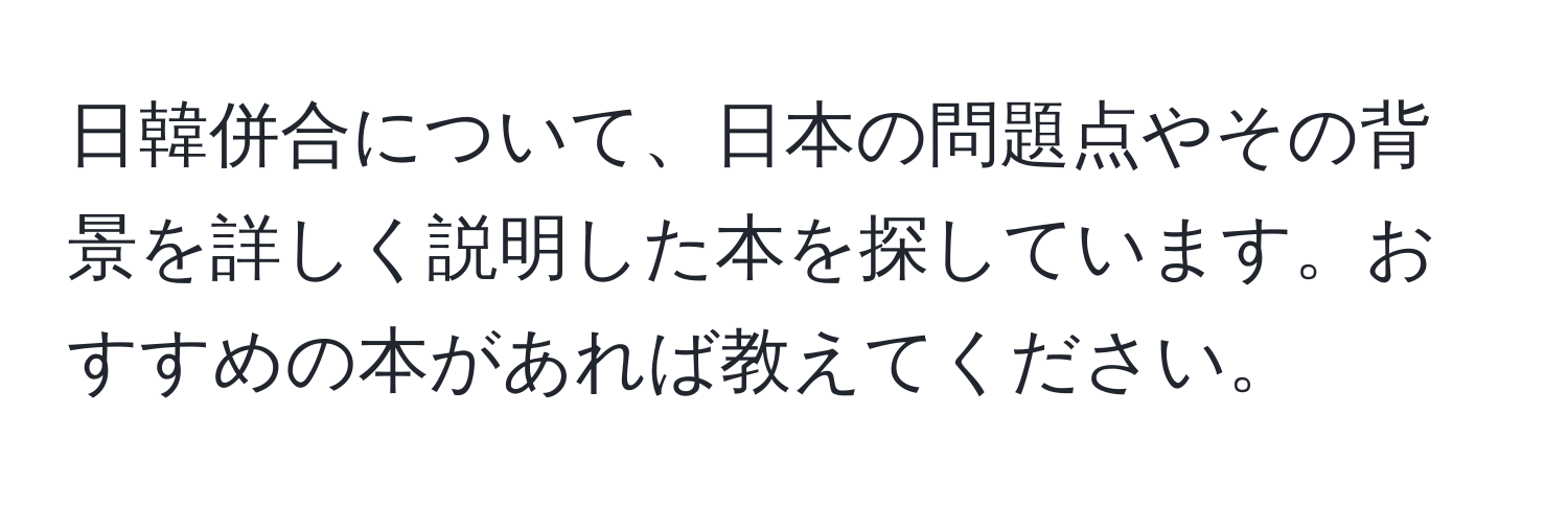 日韓併合について、日本の問題点やその背景を詳しく説明した本を探しています。おすすめの本があれば教えてください。