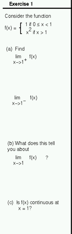 Consider the function
f(x)=beginarrayl 1if0≤ x<1 x^2ifx>1endarray.
(a) Find
limlimits _xto 1^+f(x)
limlimits _xto 1^-f(x)
(b) What does this tell 
you about
limlimits _xto 1f(x) ? 
(c) ls f(x) continuous at
x=1 ?