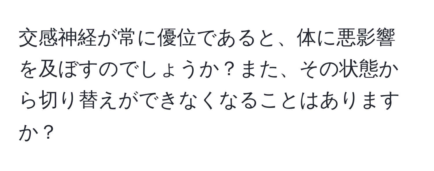 交感神経が常に優位であると、体に悪影響を及ぼすのでしょうか？また、その状態から切り替えができなくなることはありますか？