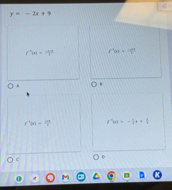 y=-2x+9
f^(-1)(x)= (-x-9)/2 
f^(-1)(x)= (-x+9)/1 
A
B
f^(-1)(x)= (x+0)/2 
f^(-1)(x)=- 1/2 x+ 2/x 
C
D