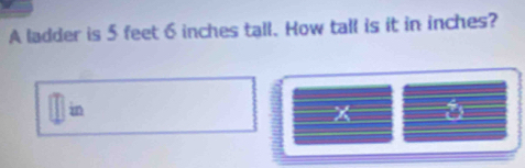 A ladder is 5 feet 6 inches tall. How tall is it in inches? 
in
x