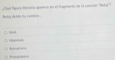 ¿Qué figura literaria aparece en el fragmento de la canción "Reloj"?
Reloj detén tu camino...
Simil.
Hipérbole.
Retruécano.
Prosopopeya