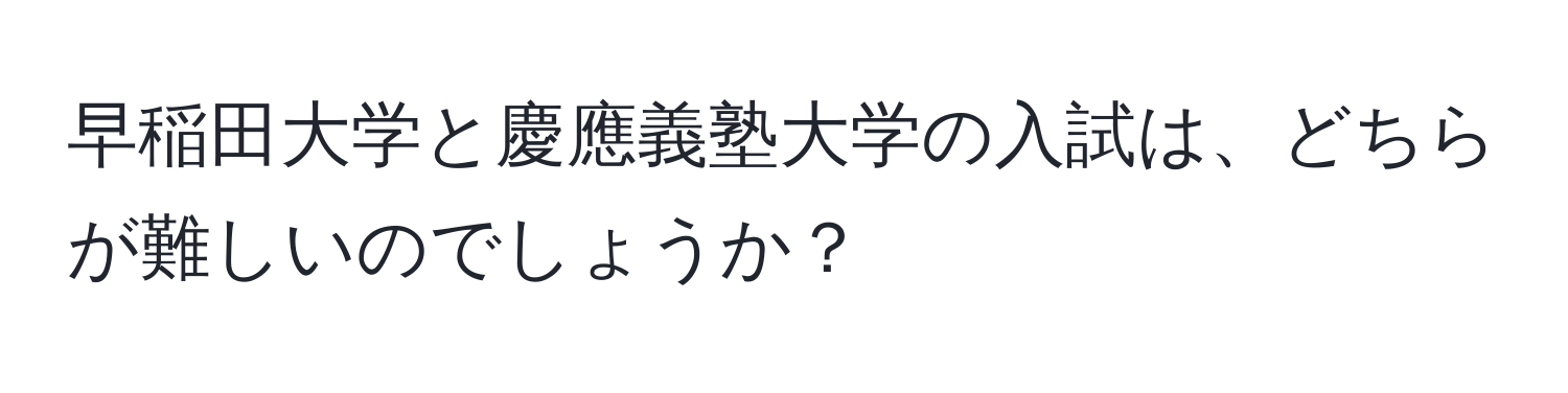 早稲田大学と慶應義塾大学の入試は、どちらが難しいのでしょうか？