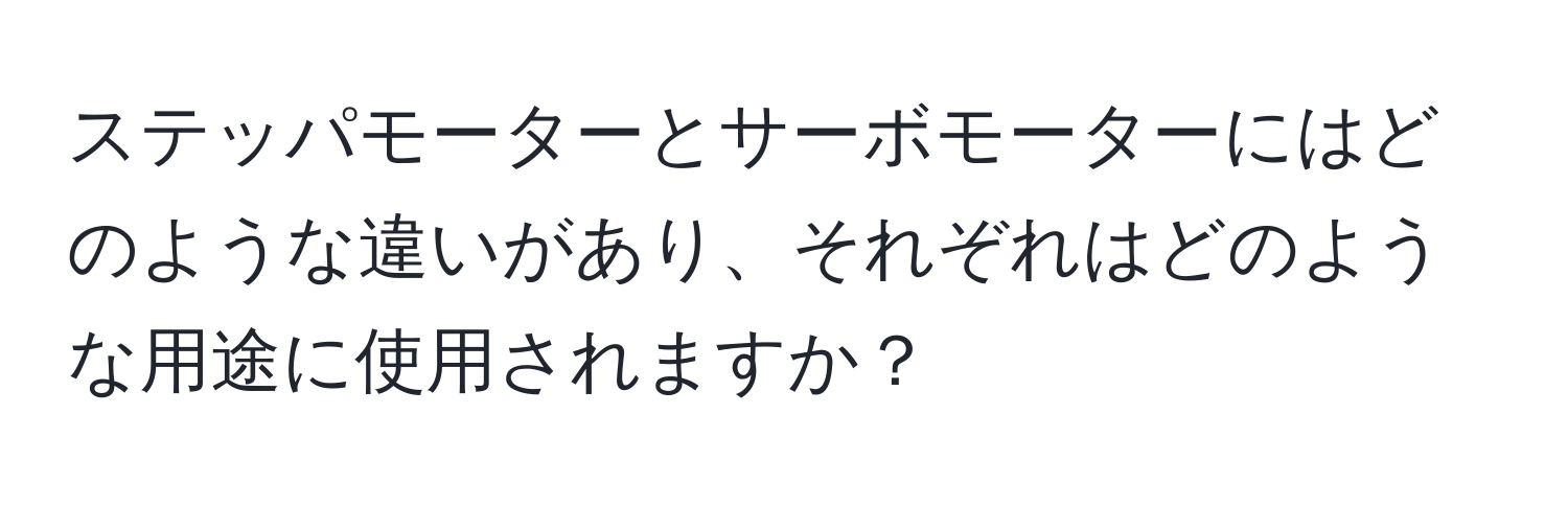 ステッパモーターとサーボモーターにはどのような違いがあり、それぞれはどのような用途に使用されますか？