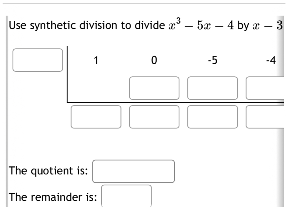 Use synthetic division to divide x^3-5x-4 by x-3
The quotient is:
The remainder is: □