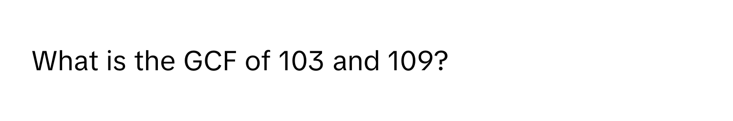 What is the GCF of 103 and 109?