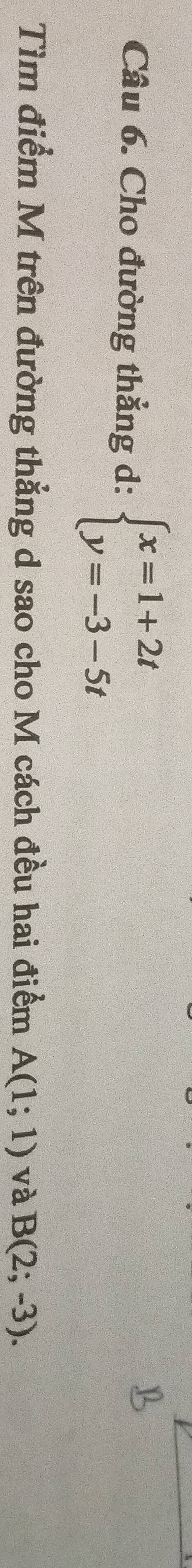Cho đường thẳng d: beginarrayl x=1+2t y=-3-5tendarray.
Tìm điểm M trên đường thẳng d sao cho M cách đều hai điểm A(1;1) và B(2;-3).