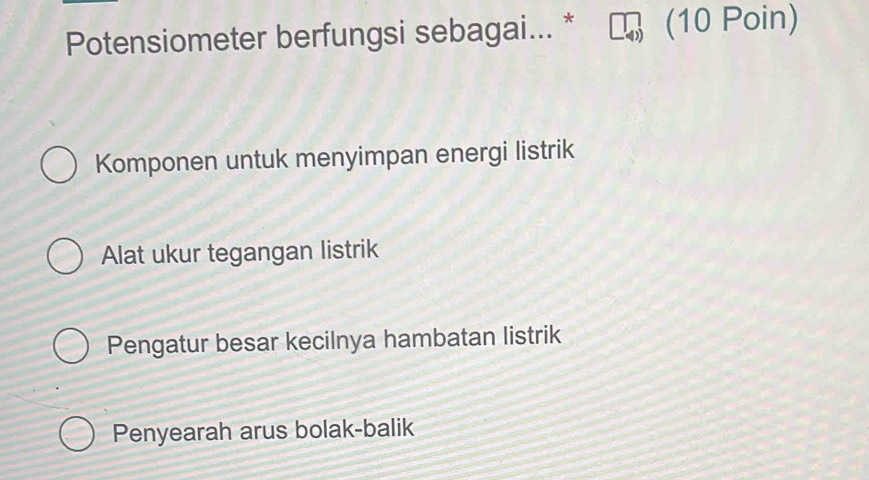 Potensiometer berfungsi sebagai... * (10 Poin)
Komponen untuk menyimpan energi listrik
Alat ukur tegangan listrik
Pengatur besar kecilnya hambatan listrik
Penyearah arus bolak-balik