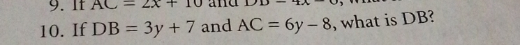 If AC=2x+10 and DD-4X-0
10. If DB=3y+7 and AC=6y-8 , what is DB?