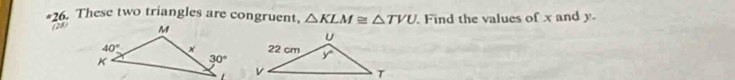 These two triangles are congruent, △ KLM≌ △ TVU Find the values of x and y.