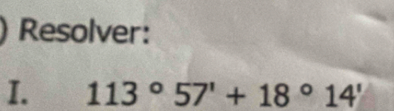 Resolver: 
I. 113°57'+18°14'