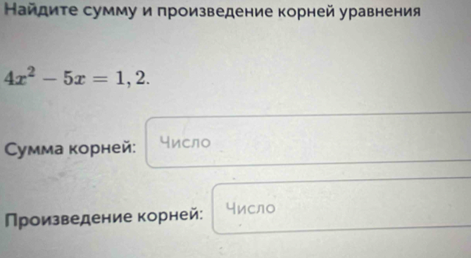 Найдите сумму и πроизведение корней уравнения
4x^2-5x=1,2. 
Cумма корней: число 
роизведение корней: число