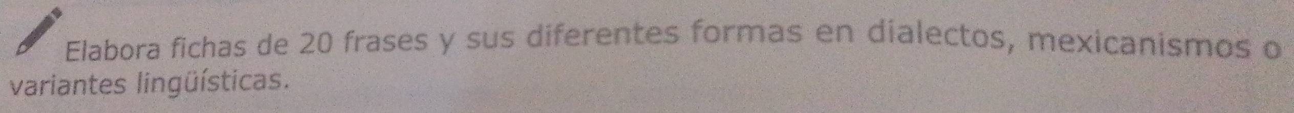 Elabora fichas de 20 frases y sus diferentes formas en dialectos, mexicanismos o 
variantes lingüísticas.