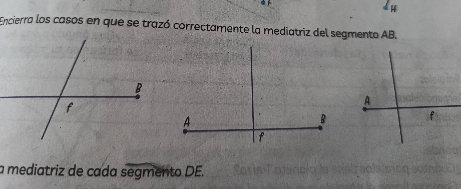 Encierra los casos en que se trazó correctamente la mediatriz del segmento AB. 
A 
A 
B 
f 
f 
a mediatriz de cada segmento DE.