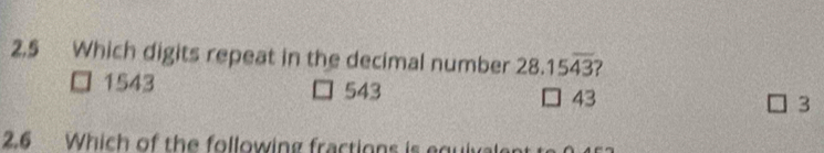 2.5 Which digits repeat in the decimal number 28.15overline 43
1543 543 43
3
2.6 Which of the following fractions is equiv