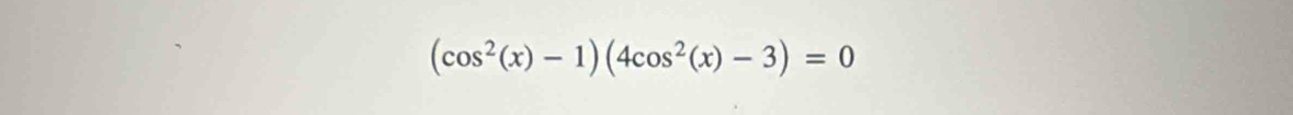 (cos^2(x)-1)(4cos^2(x)-3)=0